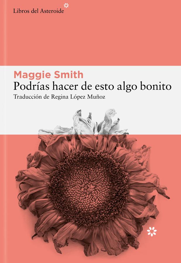 Portada de Podrías hacer de esto algo bonito, de la escritora Maggie Smith. / Libros del Asteroide